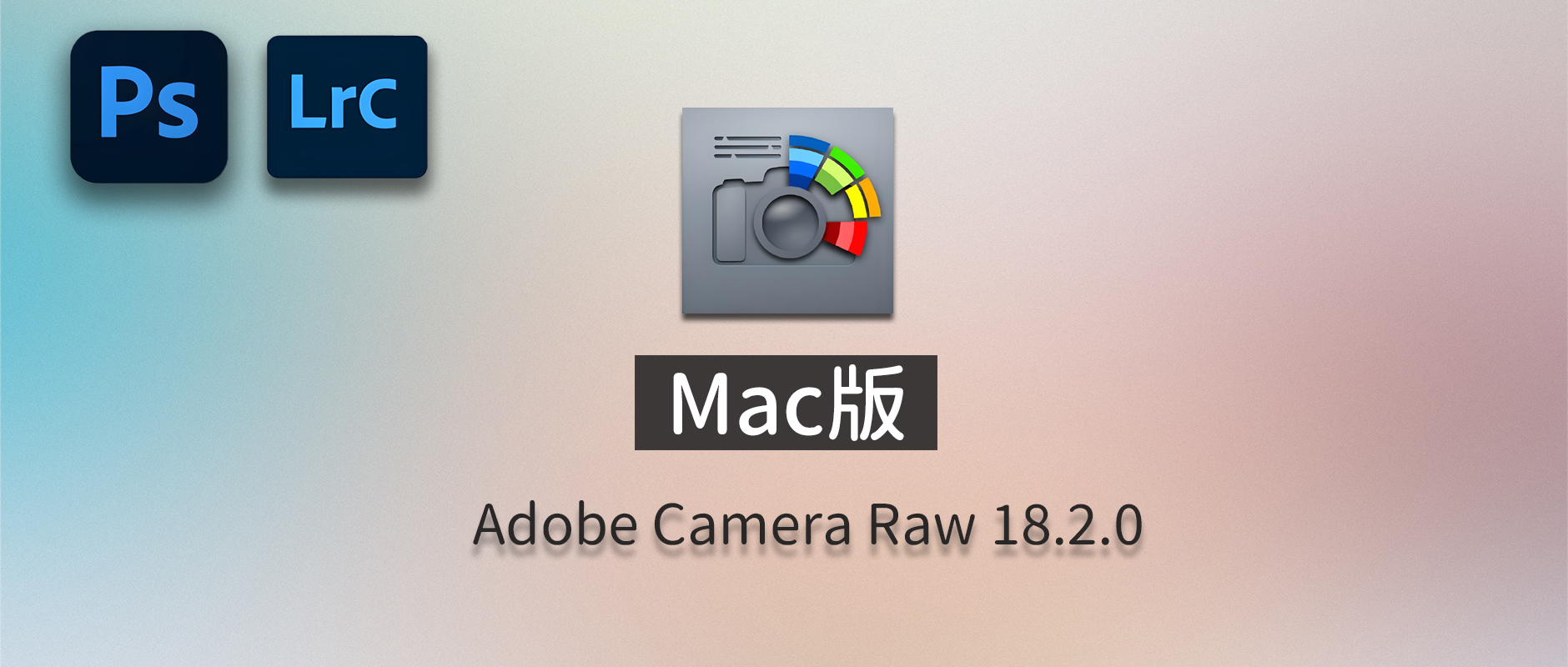 免费下载MacOS版最新中文PS增效工具插件Adobe Camera Raw 2026 ACR v18.2.0摄影后期一键安装包预设Lrc照片文件文档格式打开处理编辑软件