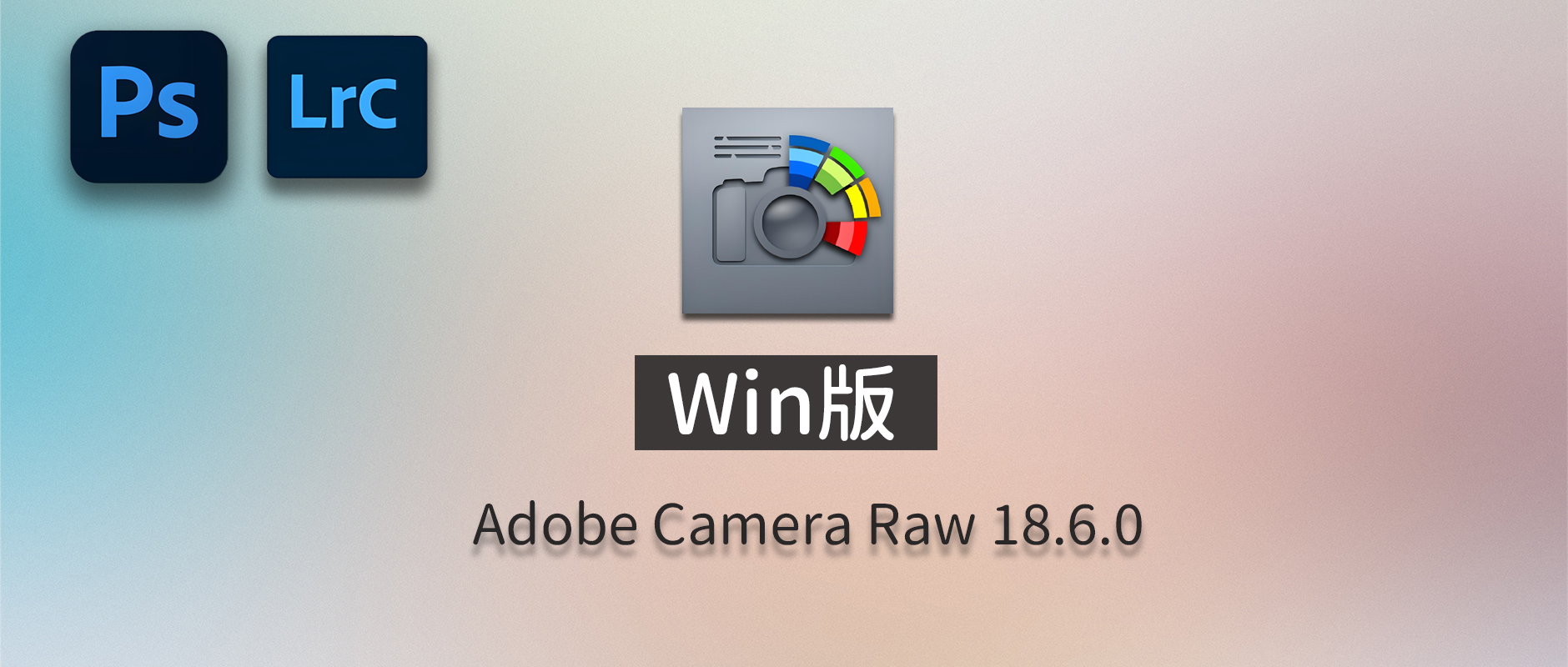 免费下载Win版最新中文PS增效工具插件Adobe Camera Raw 2026 ACR v18.6.0 摄影后期一键安装包预设Lrc照片文件文档格式打开处理编辑